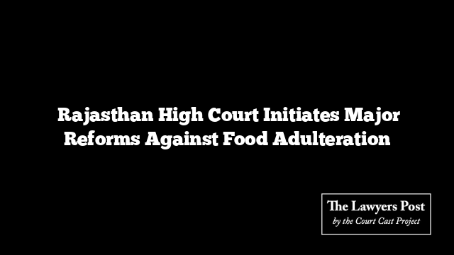  Rajasthan High Court Initiates Major Reforms Against Food Adulteration